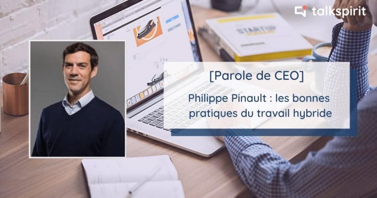 Parole de CEO : interview de Philippe Pinault, PDG de Talkspirit, sur les bonnes pratiques du travail hybride